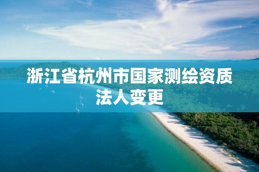 浙江省杭州市國家測繪資質法人變更