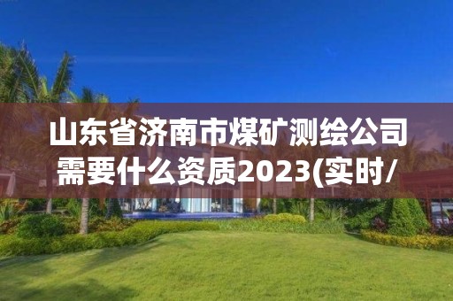 山東省濟南市煤礦測繪公司需要什么資質2023(實時/更新中)