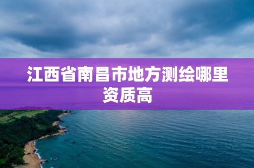 江西省南昌市地方測繪哪里資質(zhì)高