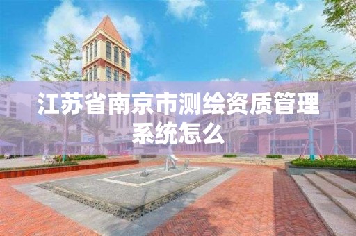 江蘇省南京市測繪資質管理系統怎么