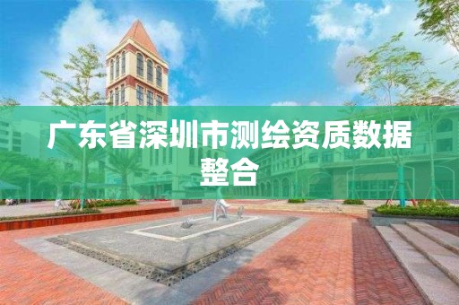 廣東省深圳市測繪資質數據整合