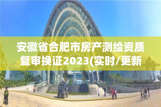 安徽省合肥市房產測繪資質復審換證2023(實時/更新中)