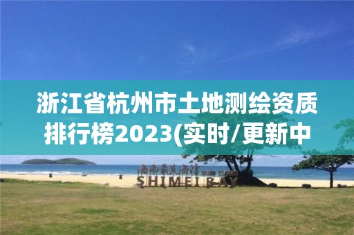 浙江省杭州市土地測繪資質排行榜2023(實時/更新中)