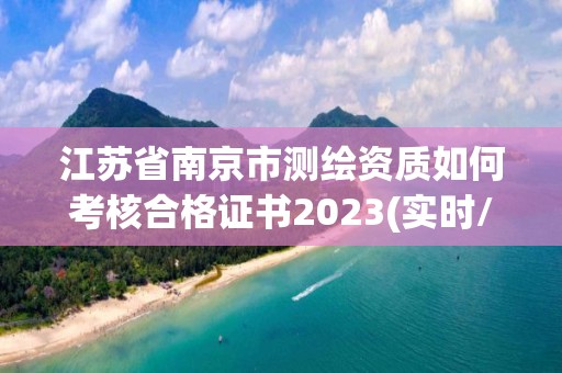 江蘇省南京市測繪資質(zhì)如何考核合格證書2023(實時/更新中)