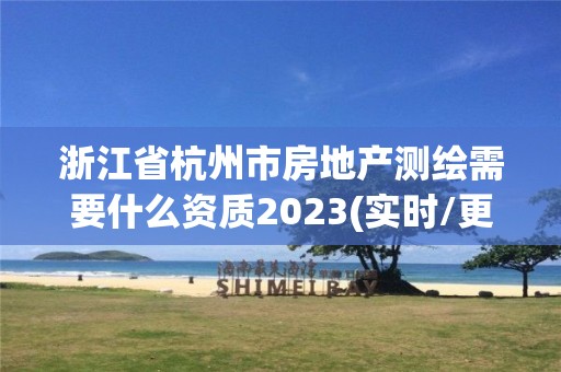 浙江省杭州市房地產測繪需要什么資質2023(實時/更新中)