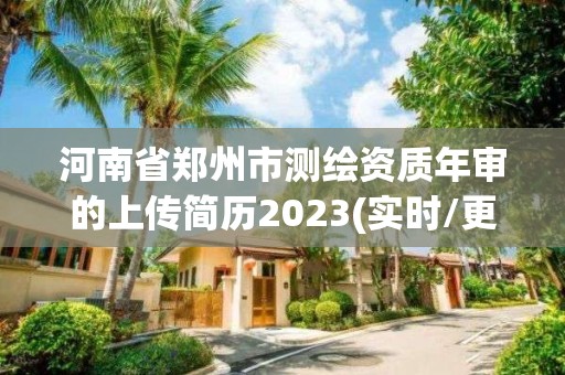 河南省鄭州市測繪資質年審的上傳簡歷2023(實時/更新中)