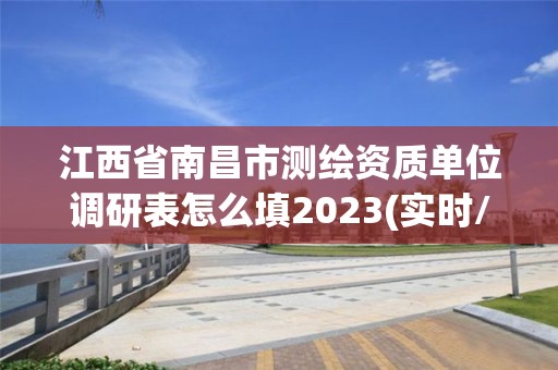 江西省南昌市測(cè)繪資質(zhì)單位調(diào)研表怎么填2023(實(shí)時(shí)/更新中)