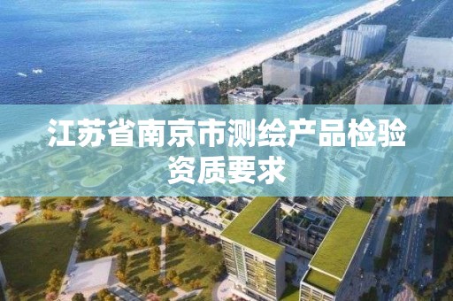 江蘇省南京市測繪產品檢驗資質要求