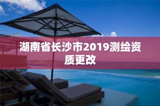 湖南省長沙市2019測繪資質(zhì)更改