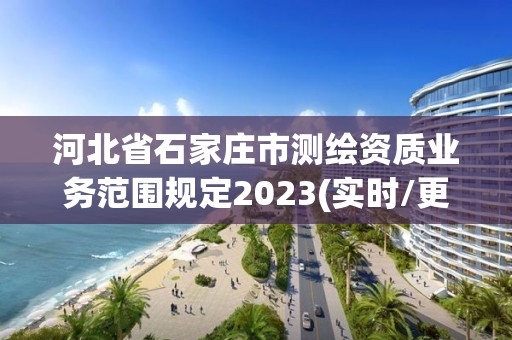 河北省石家莊市測繪資質業務范圍規定2023(實時/更新中)