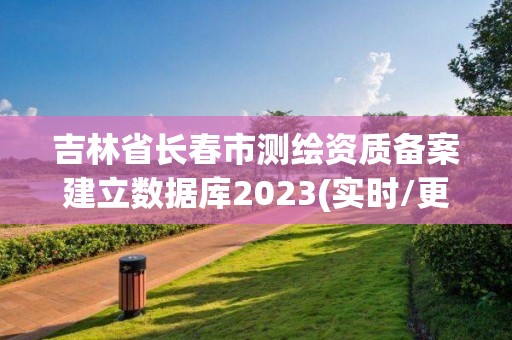 吉林省長春市測繪資質備案建立數據庫2023(實時/更新中)