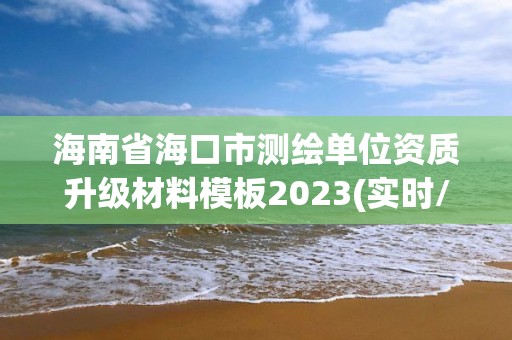 海南省?？谑袦y繪單位資質(zhì)升級材料模板2023(實時/更新中)