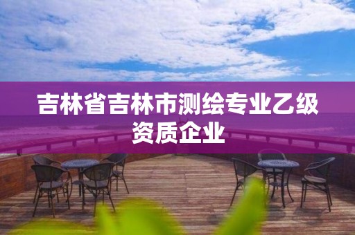 吉林省吉林市測繪專業(yè)乙級資質企業(yè)