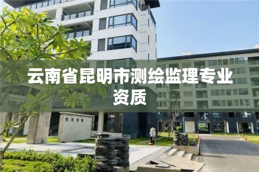 云南省昆明市測繪監理專業資質