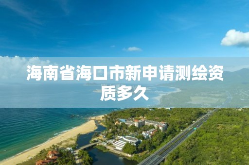 海南省海口市新申請測繪資質多久