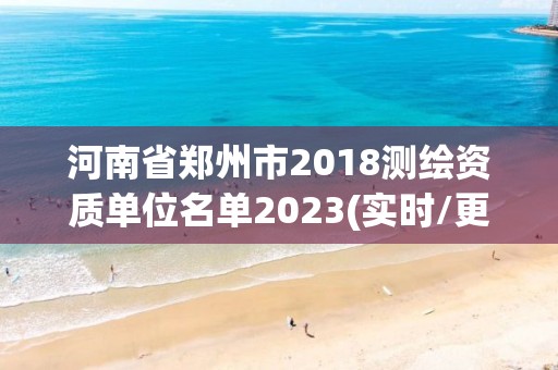 河南省鄭州市2018測繪資質單位名單2023(實時/更新中)