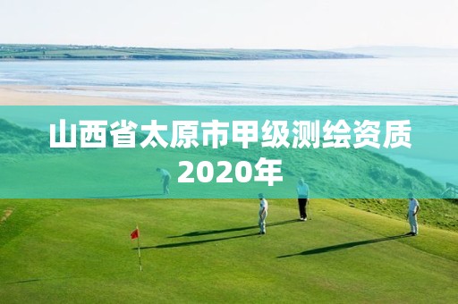 山西省太原市甲級測繪資質2020年