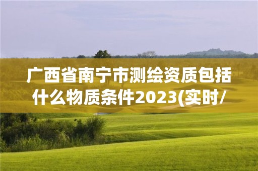 廣西省南寧市測繪資質包括什么物質條件2023(實時/更新中)