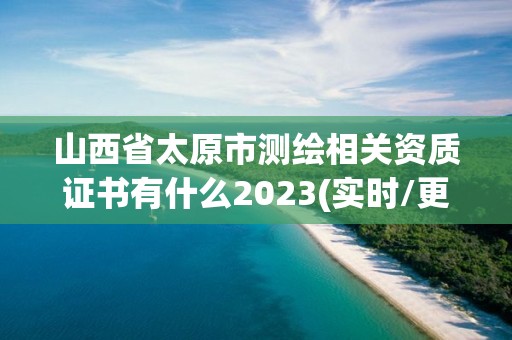 山西省太原市測繪相關資質(zhì)證書有什么2023(實時/更新中)