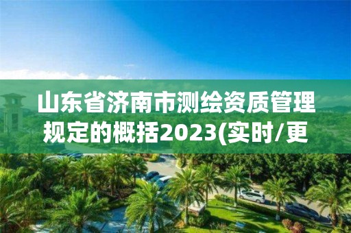 山東省濟南市測繪資質管理規定的概括2023(實時/更新中)