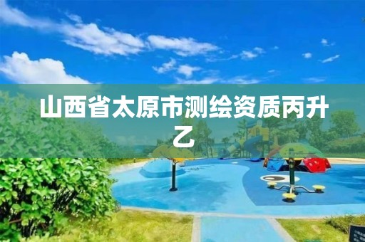 山西省太原市測繪資質(zhì)丙升乙