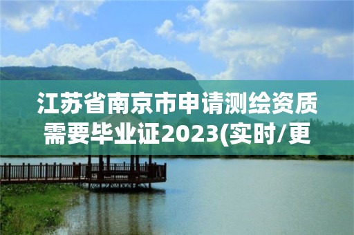 江蘇省南京市申請(qǐng)測(cè)繪資質(zhì)需要畢業(yè)證2023(實(shí)時(shí)/更新中)