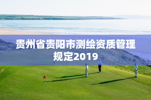 貴州省貴陽市測繪資質(zhì)管理規(guī)定2019