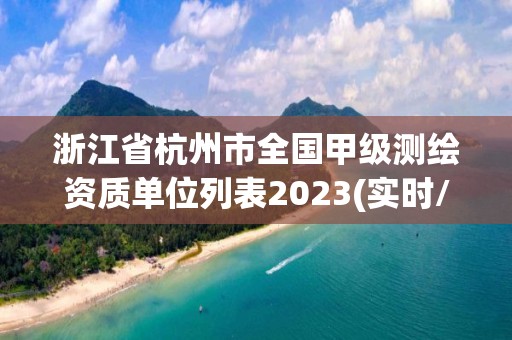 浙江省杭州市全國甲級測繪資質單位列表2023(實時/更新中)