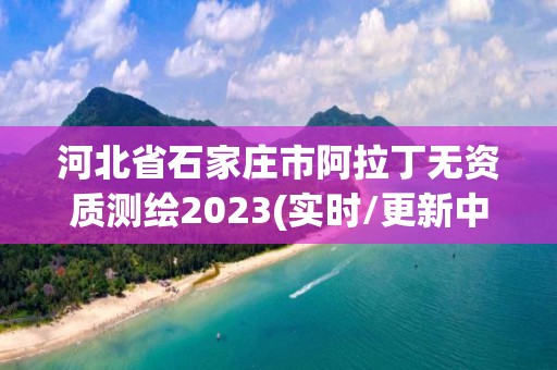 河北省石家莊市阿拉丁無資質測繪2023(實時/更新中)