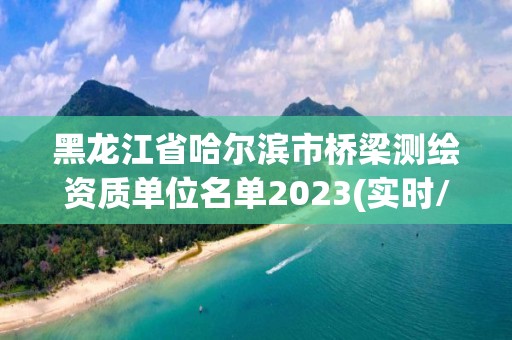 黑龍江省哈爾濱市橋梁測繪資質單位名單2023(實時/更新中)