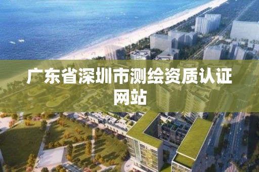 廣東省深圳市測繪資質認證網站