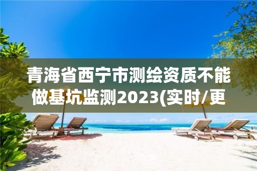 青海省西寧市測(cè)繪資質(zhì)不能做基坑監(jiān)測(cè)2023(實(shí)時(shí)/更新中)