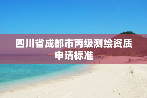 四川省成都市丙級測繪資質申請標準