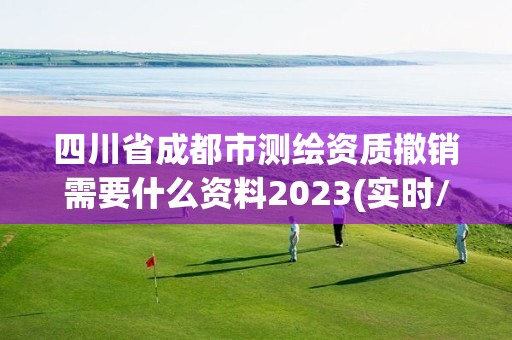 四川省成都市測繪資質撤銷需要什么資料2023(實時/更新中)