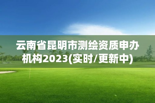 云南省昆明市測繪資質申辦機構2023(實時/更新中)