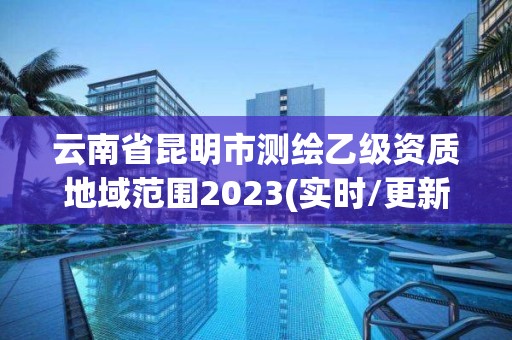 云南省昆明市測繪乙級資質(zhì)地域范圍2023(實(shí)時(shí)/更新中)