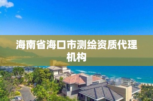 海南省海口市測繪資質(zhì)代理機(jī)構(gòu)