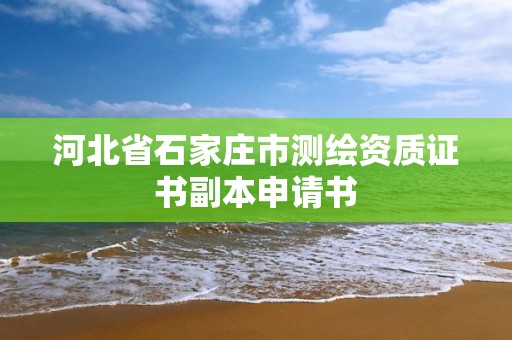 河北省石家莊市測(cè)繪資質(zhì)證書副本申請(qǐng)書