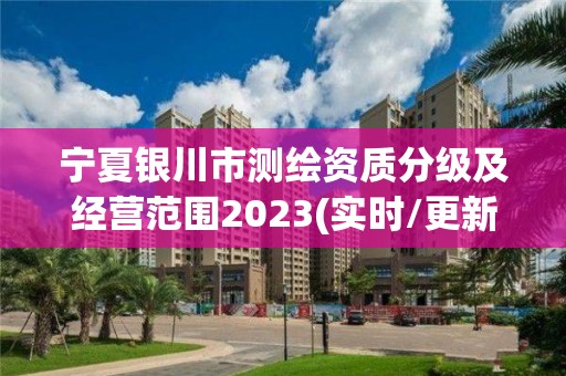 寧夏銀川市測繪資質分級及經營范圍2023(實時/更新中)