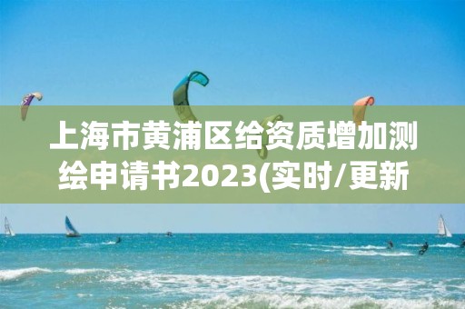 上海市黃浦區給資質增加測繪申請書2023(實時/更新中)