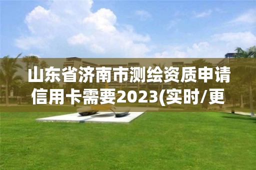 山東省濟南市測繪資質(zhì)申請信用卡需要2023(實時/更新中)