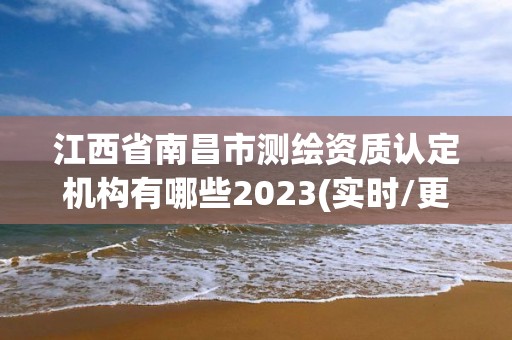 江西省南昌市測(cè)繪資質(zhì)認(rèn)定機(jī)構(gòu)有哪些2023(實(shí)時(shí)/更新中)