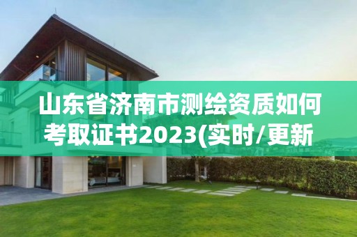 山東省濟南市測繪資質如何考取證書2023(實時/更新中)