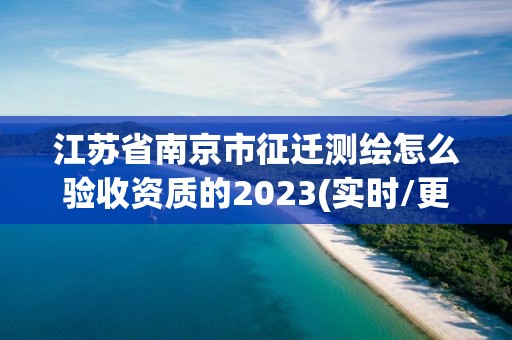 江蘇省南京市征遷測繪怎么驗收資質(zhì)的2023(實時/更新中)