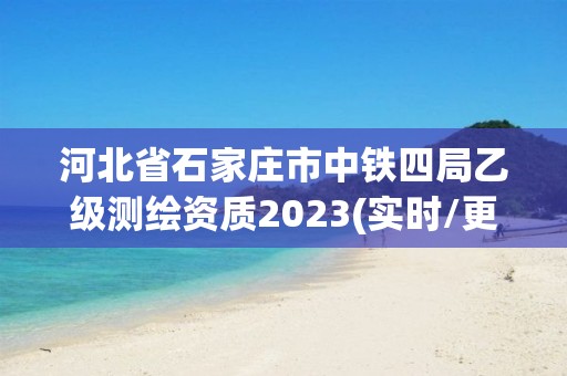 河北省石家莊市中鐵四局乙級(jí)測(cè)繪資質(zhì)2023(實(shí)時(shí)/更新中)