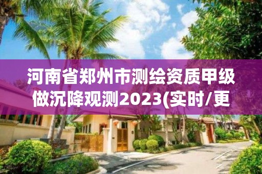 河南省鄭州市測繪資質甲級做沉降觀測2023(實時/更新中)