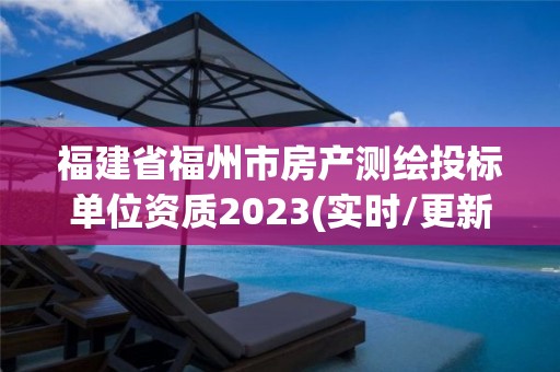 福建省福州市房產測繪投標單位資質2023(實時/更新中)