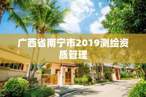 廣西省南寧市2019測繪資質管理