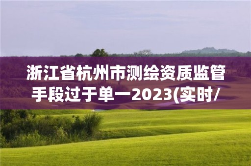 浙江省杭州市測繪資質監管手段過于單一2023(實時/更新中)