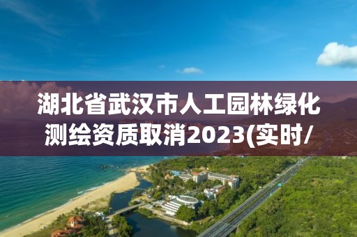 湖北省武漢市人工園林綠化測繪資質取消2023(實時/更新中)